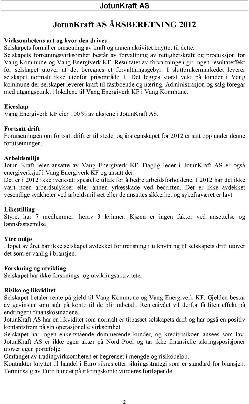 Resultatet av forvaltningen gir ingen resultateffekt for selskapet utover at det beregnes et forvaltningsgebyr. I sluttbrukermarkedet leverer selskapet normalt ikke utenfor prisområde 1.