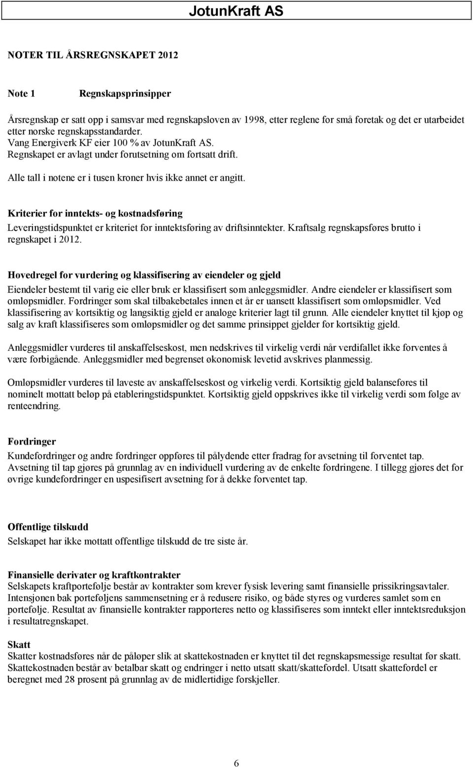 Kriterier for inntekts- og kostnadsføring Leveringstidspunktet er kriteriet for inntektsføring av driftsinntekter. Kraftsalg regnskapsføres brutto i regnskapet i 2012.