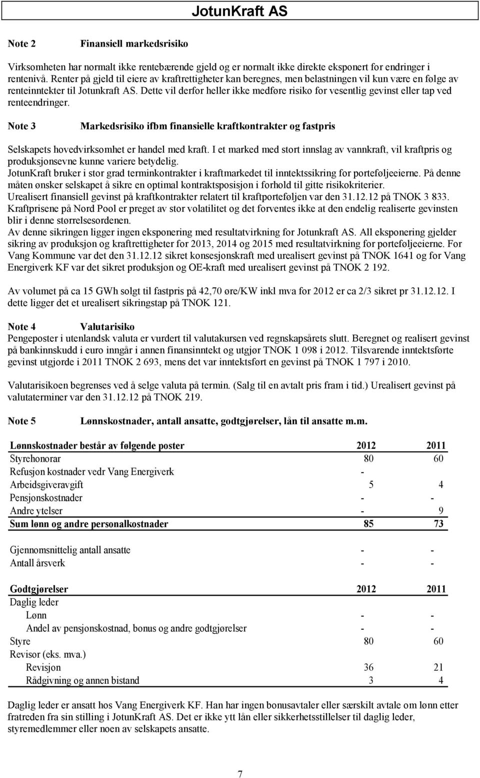 Dette vil derfor heller ikke medføre risiko for vesentlig gevinst eller tap ved renteendringer.