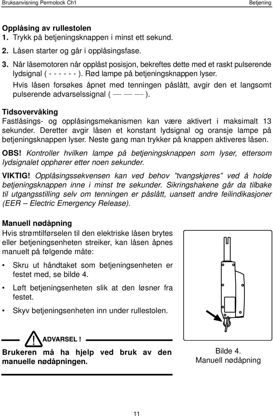 Hvis låsen forsøkes åpnet med tenningen påslått, avgir den et langsomt pulserende advarselssignal ( ). Tidsovervåking Fastlåsings- og opplåsingsmekanismen kan være aktivert i maksimalt 13 sekunder.