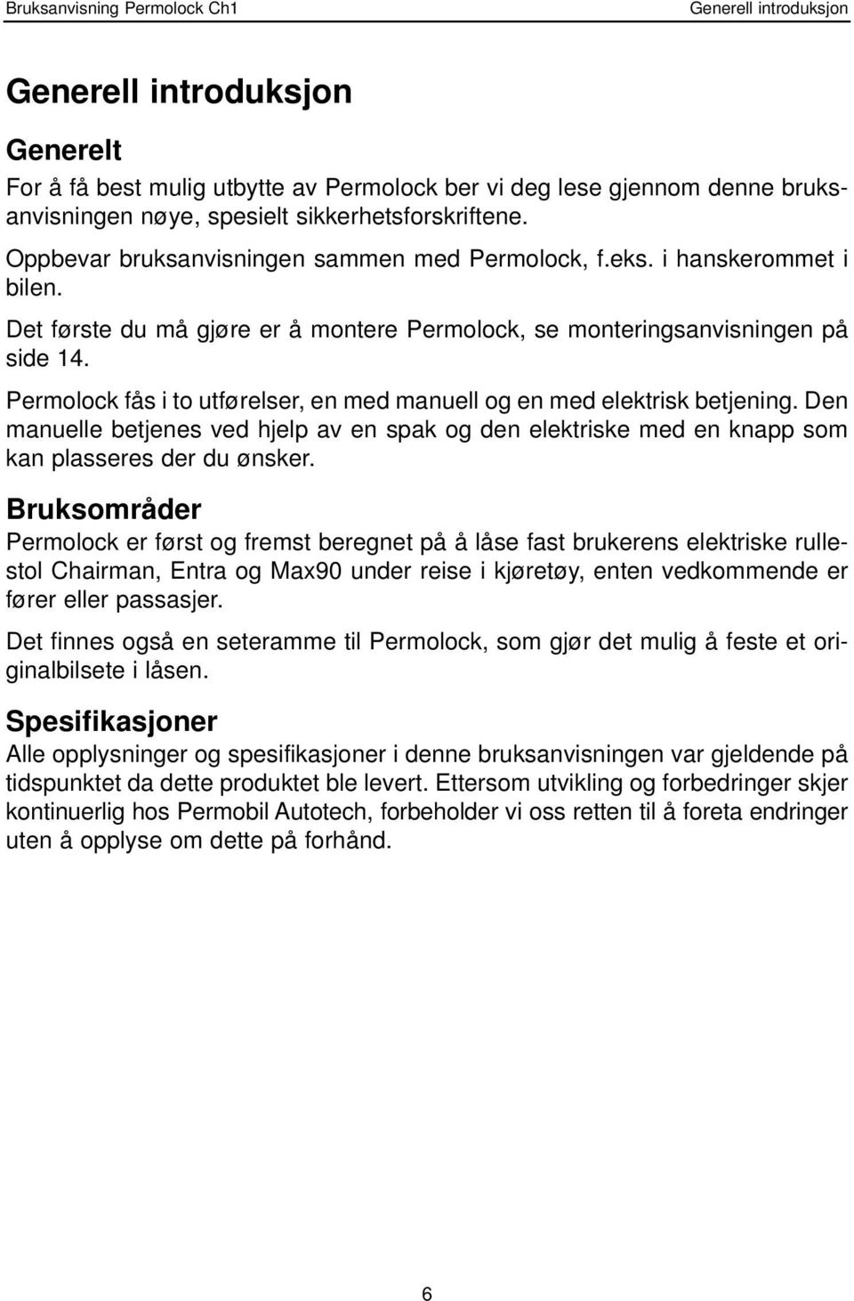 Permolock fås i to utførelser, en med manuell og en med elektrisk betjening. Den manuelle betjenes ved hjelp av en spak og den elektriske med en knapp som kan plasseres der du ønsker.