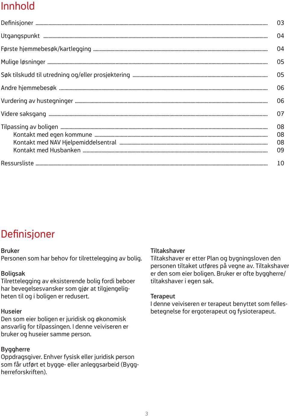 .. 10 Definisjoner Bruker Personen som har behov for tilrettelegging av bolig.