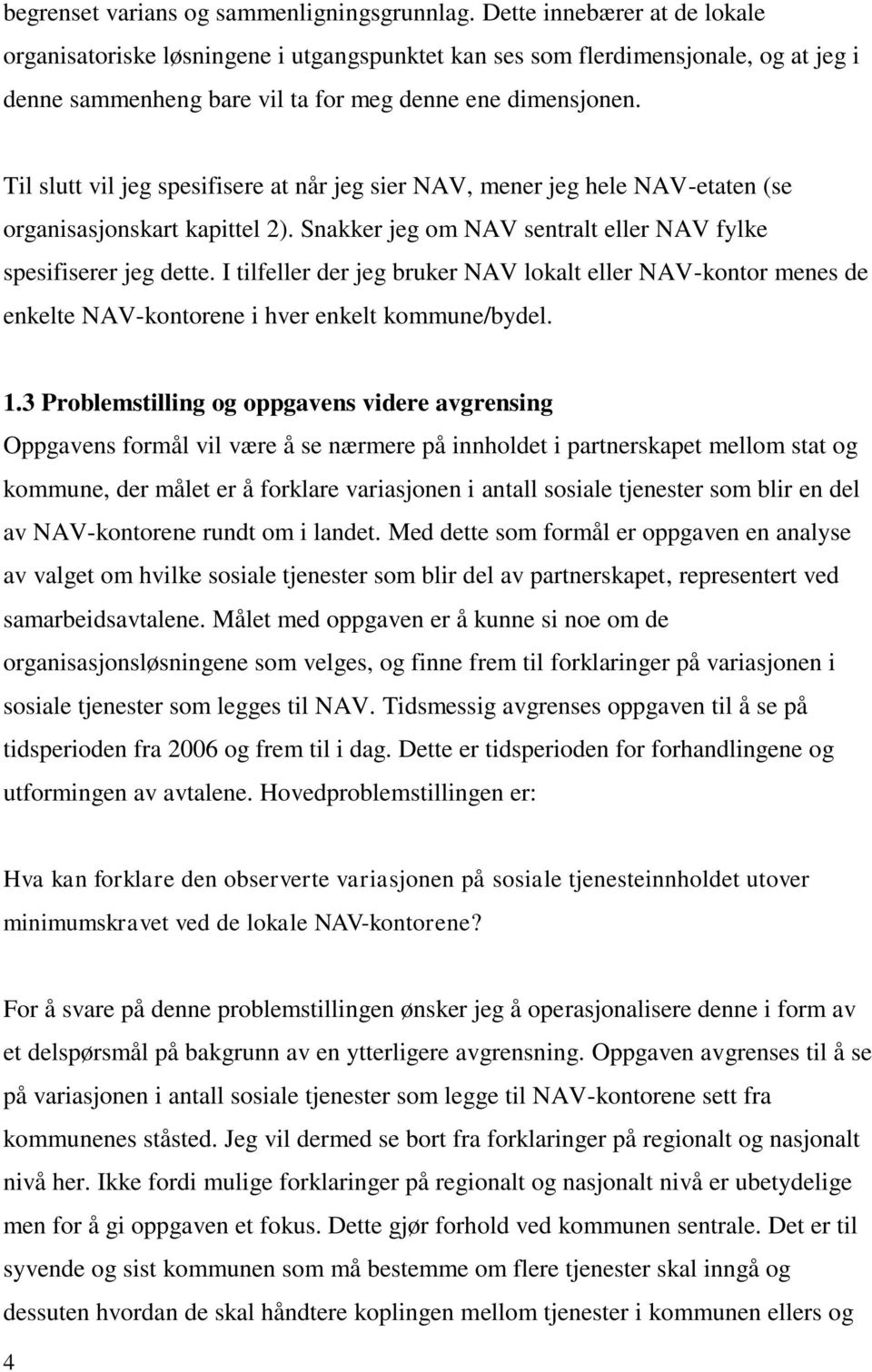 Til slutt vil jeg spesifisere at når jeg sier NAV, mener jeg hele NAV-etaten (se organisasjonskart kapittel 2). Snakker jeg om NAV sentralt eller NAV fylke spesifiserer jeg dette.