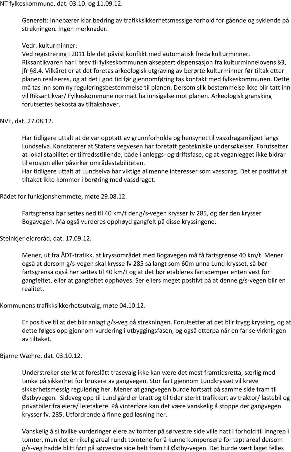 Vilkåret er at det foretas arkeologisk utgraving av berørte kulturminner før tiltak etter planen realiseres, og at det i god tid før gjennomføring tas kontakt med fylkeskommunen.