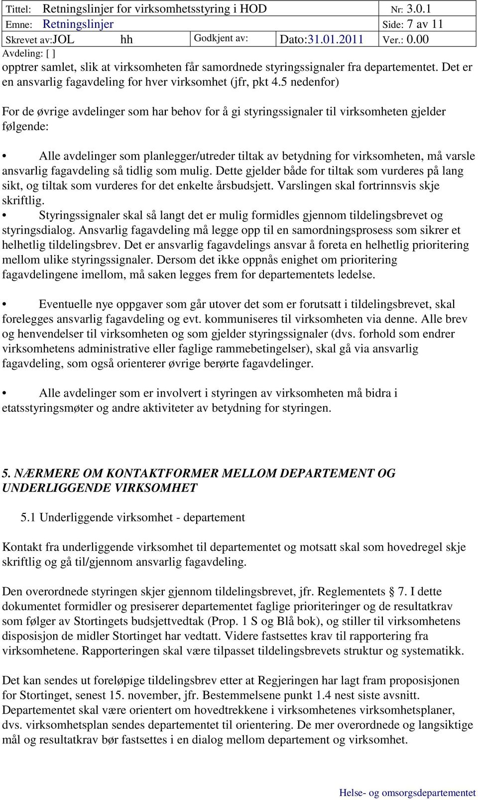 ansvarlig fagavdeling så tidlig som mulig. Dette gjelder både for tiltak som vurderes på lang sikt, og tiltak som vurderes for det enkelte årsbudsjett. Varslingen skal fortrinnsvis skje skriftlig.