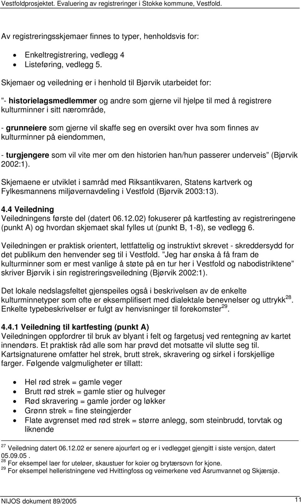 skaffe seg en oversikt over hva som finnes av kulturminner på eiendommen, - turgjengere som vil vite mer om den historien han/hun passerer underveis (Bjørvik 2002:1).