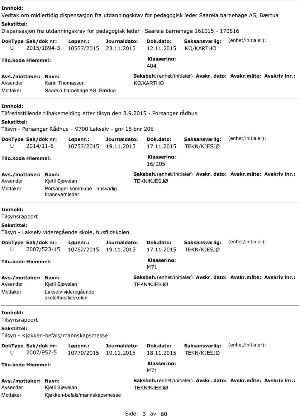 11.2015 TEKN/KJESJØ 16/205 Avsender Kjetil Sjøveian TEKN/KJESJØ - ansvarlig brannvernleder nnhold: Tilsynsrapport Tilsyn - Lakselv videregående skole, husflidskolen 2007/523-15 10762/2015 17.11.2015 TEKN/KJESJØ M71 Avsender Kjetil Sjøveian TEKN/KJESJØ Mottaker Lakselv videregående skole/husflidskolen nnhold: Tilsynsrapport Tilsyn - Kjøkken-befals/mannskapsmesse 2007/957-5 10770/2015 18.