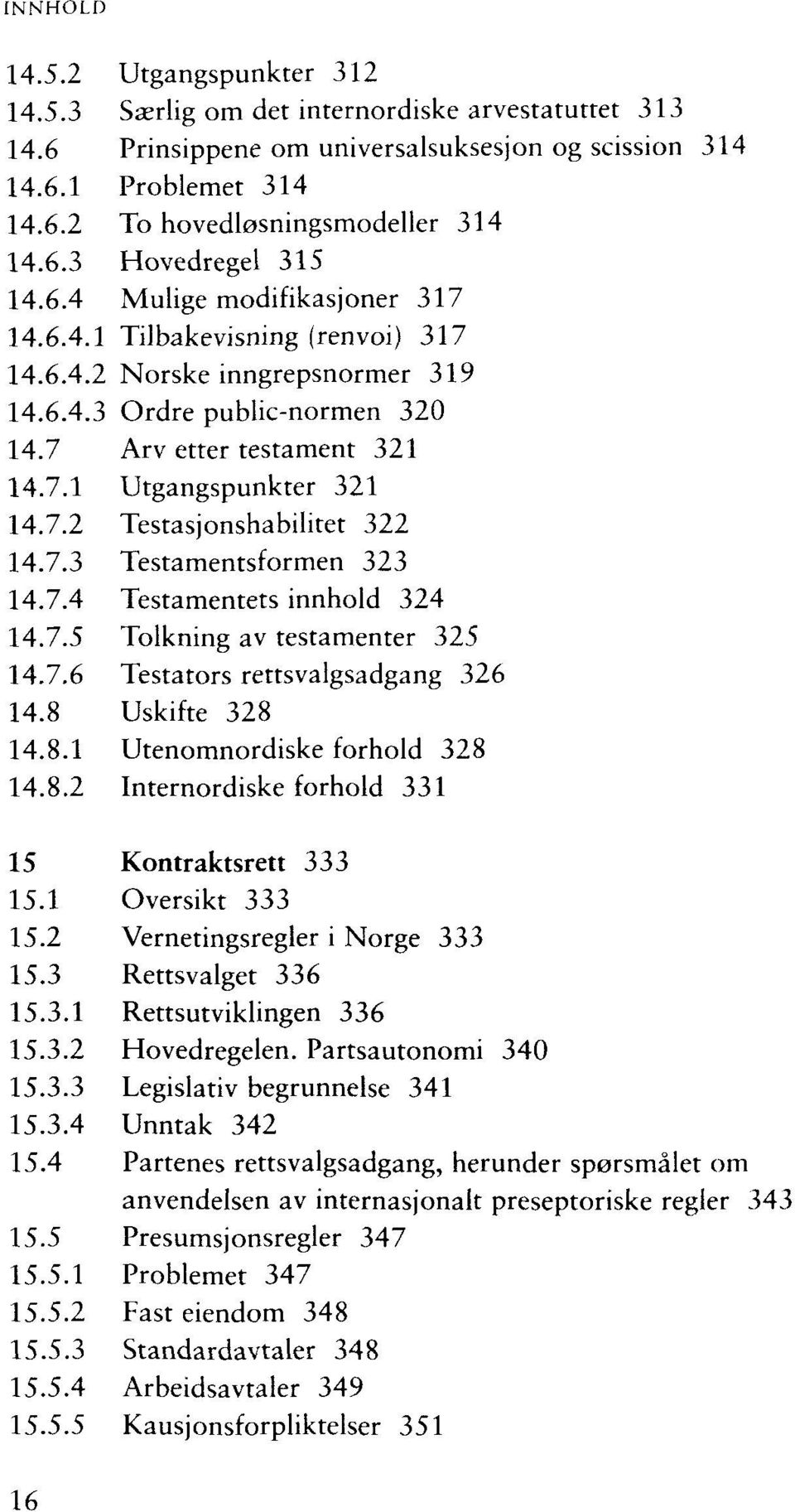 7.3 Testamentsformen 323 14.7.4 Testamentets innhold 324 14.7.5 Tolkning av testamenter 325 14.7.6 Testators rettsvalgsadgang 326 14.8 Uskifte 328 14.8.1 Utenomnordiske forhold 328 14.8.2 Internordiske forhold 331 15 Kontraktsrett 333 15.