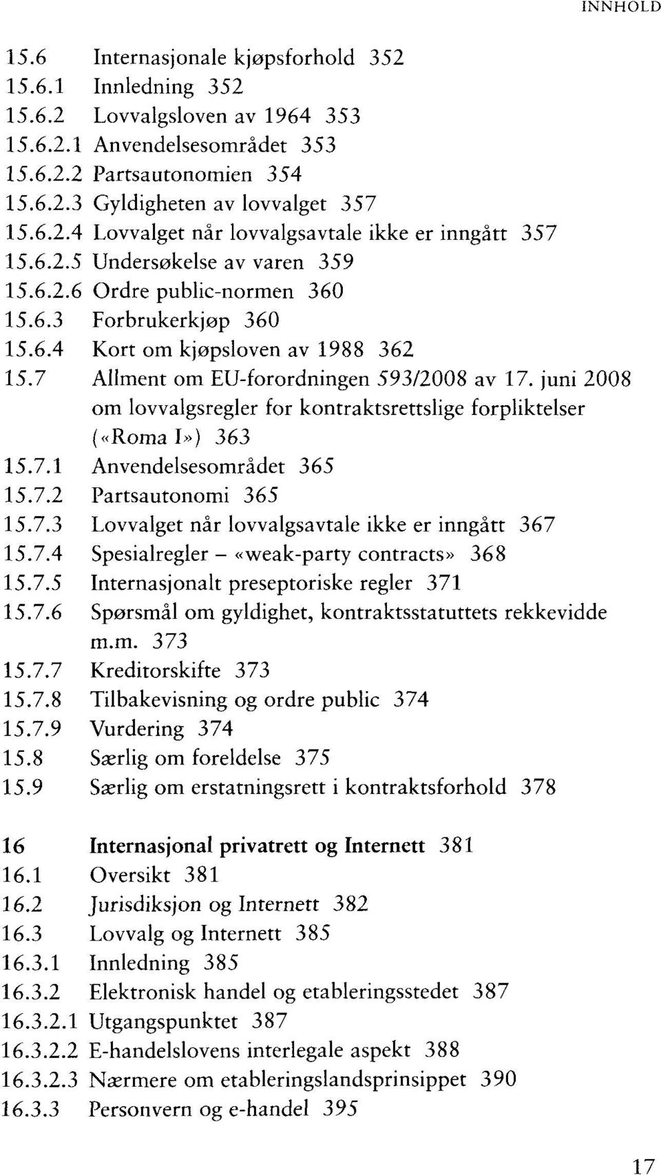 juni 2008 om lovvalgsregler for kontraktsrettslige forpliktelser («Roma I») 363 15.7.1 Anvendelsesomrädet 365 15.7.2 Partsautonomi 365 15.7.3 Lovvalget när lovvalgsavtale ikke er inngätt 367 15.7.4 Spesialregler - «weak-party contracts» 368 15.