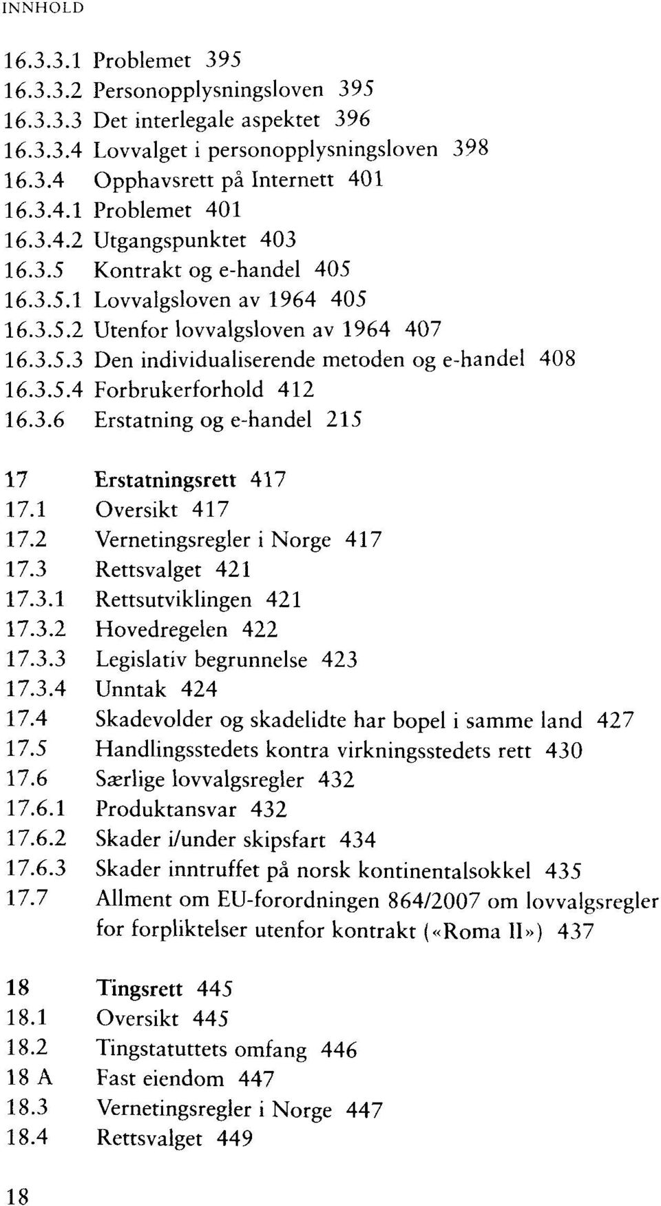 3.6 Erstatning og e-handel 215 17 Erstatningsrett 417 17.1 Oversikt 417 17.2 Vernetingsregler i Norge 417 17.3 Rettsvalget 421 17.3.1 Rettsutviklingen 421 17.3.2 Hovedregelen 422 17.3.3 Legislativ begrunnelse 423 17.