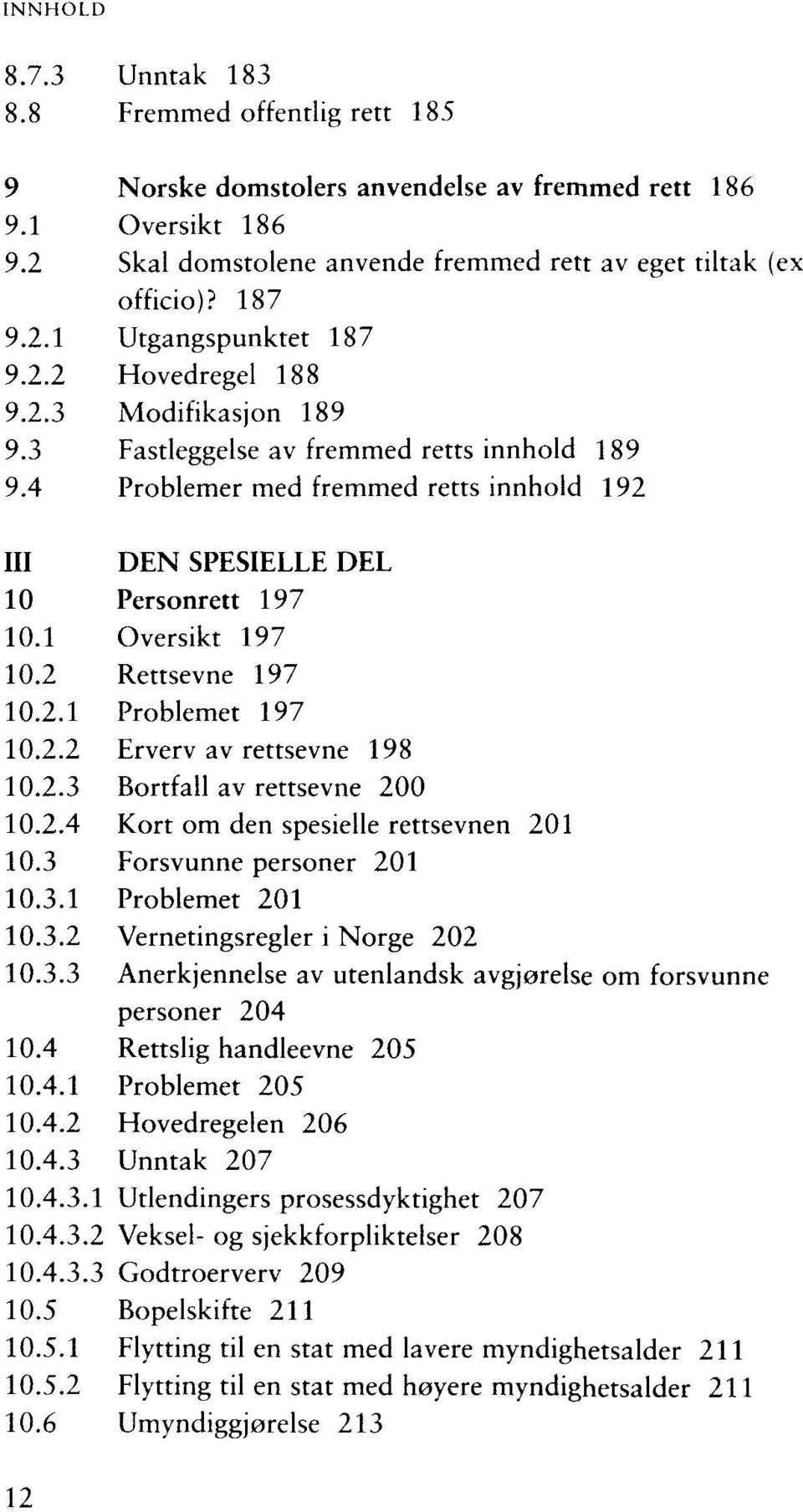 2 Rettsevne 197 10.2.1 Problemet 197 10.2.2 Erverv av rettsevne 198 10.2.3 Bortfall av rettsevne 200 10.2.4 Kort om den spesielle rettsevnen 201 10.3 Forsvunne personer 201 10.3.1 Problemet 201 10.3.2 Vernetingsregler i Norge 202 10.