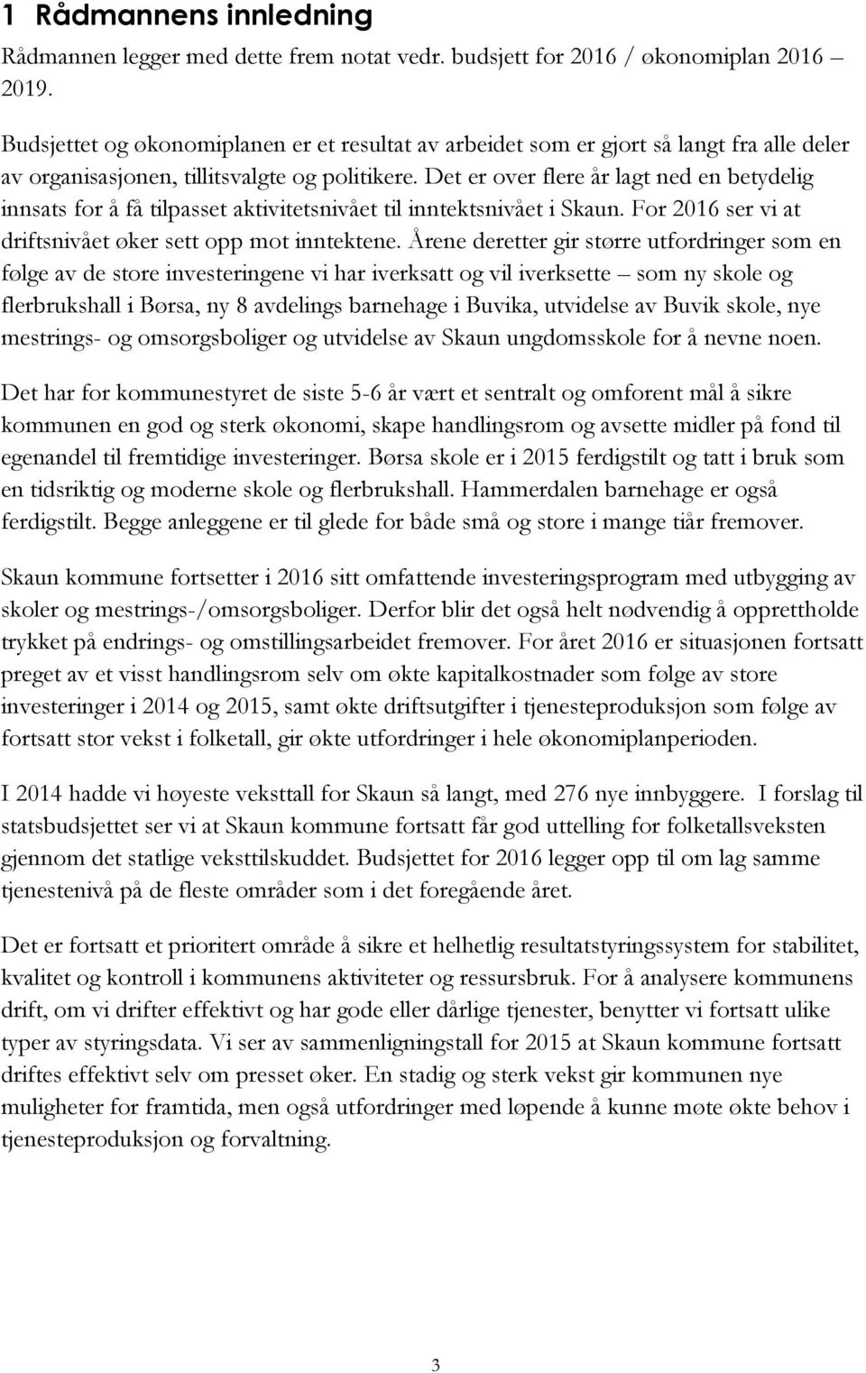 Det er over flere år lagt ned en betydelig innsats for å få tilpasset aktivitetsnivået til inntektsnivået i Skaun. For 2016 ser vi at driftsnivået øker sett opp mot inntektene.