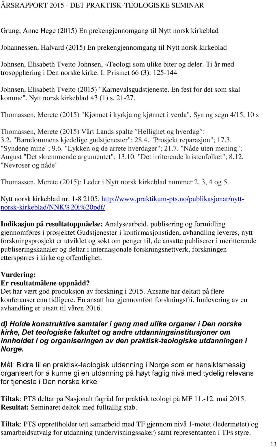 Nytt norsk kirkeblad 43 (1) s. 21-27. Thomassen, Merete (2015) "Kjønnet i kyrkja og kjønnet i verda", Syn og segn 4/15, 10 s Thomassen, Merete (2015) Vårt Lands spalte Hellighet og hverdag : 3.2. "Barndommens kjedelige gudstjenester"; 28.