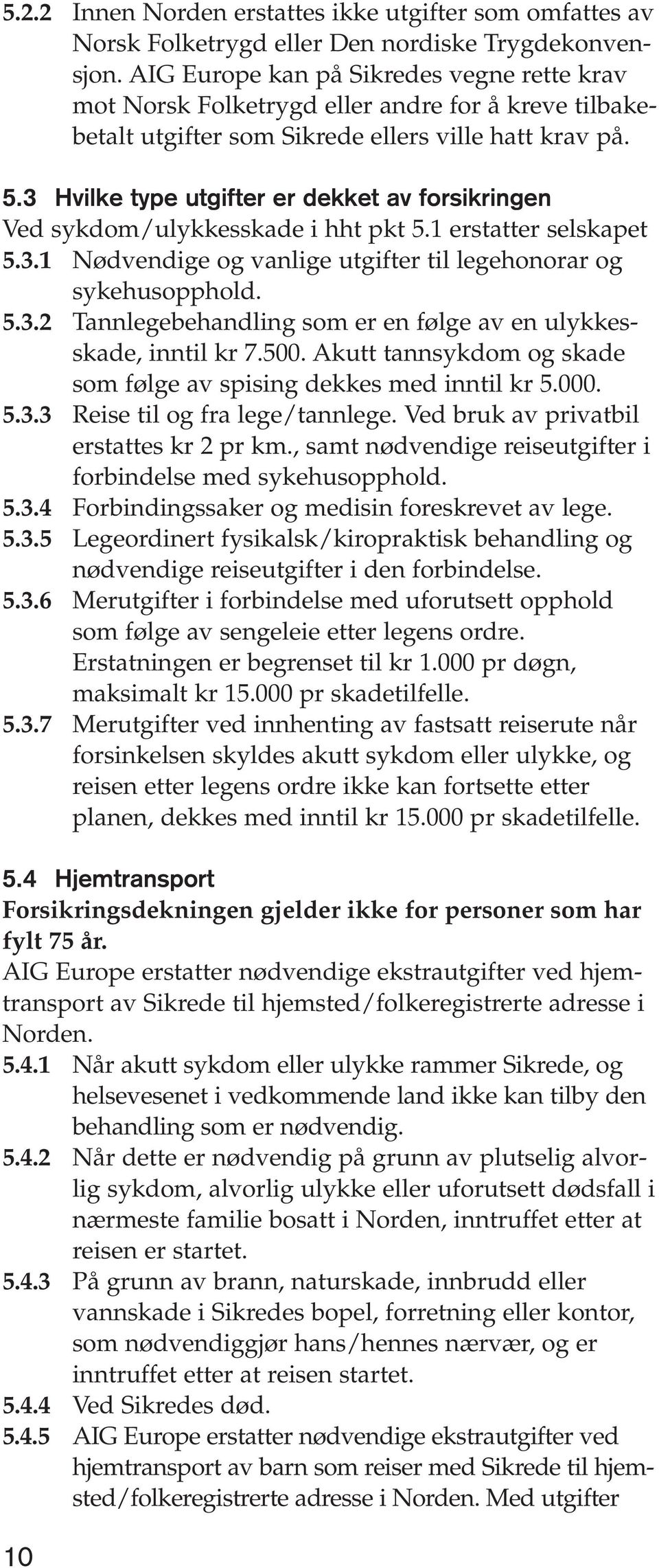 3 Hvilke type utgifter er dekket av forsikringen Ved sykdom/ulykkesskade i hht pkt 5.1 erstatter selskapet 5.3.1 Nødvendige og vanlige utgifter til legehonorar og sykehusopphold. 5.3.2 Tannlegebehandling som er en følge av en ulykkesskade, inntil kr 7.