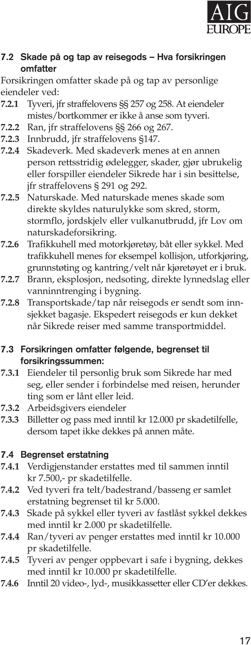 Med skadeverk menes at en annen person rettsstridig ødelegger, skader, gjør ubrukelig eller forspiller eiendeler Sikrede har i sin besittelse, jfr straffelovens 291 og 292. 7.2.5 Naturskade.