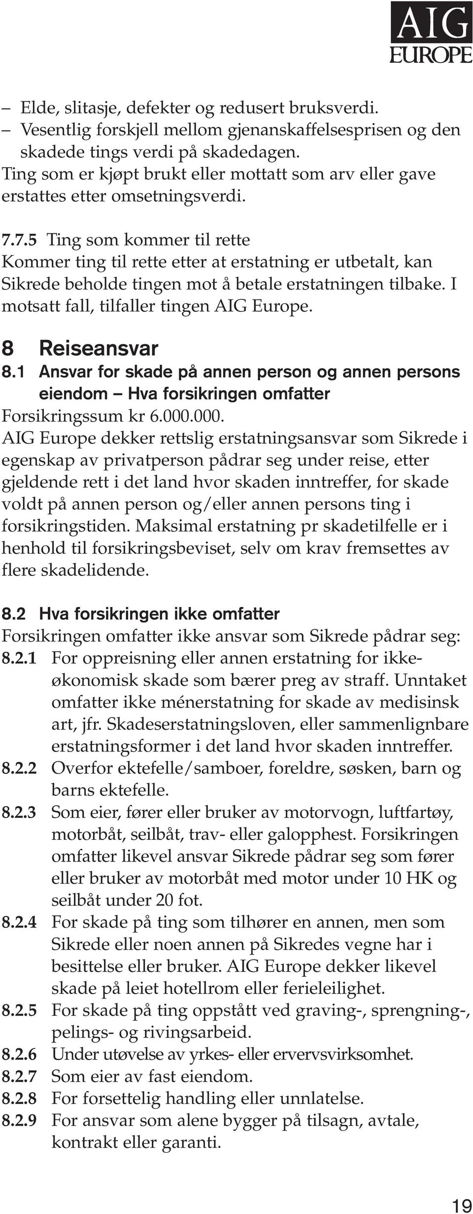 7.5 Ting som kommer til rette Kommer ting til rette etter at erstatning er utbetalt, kan Sikrede beholde tingen mot å betale erstatningen tilbake. I motsatt fall, tilfaller tingen AIG Europe.