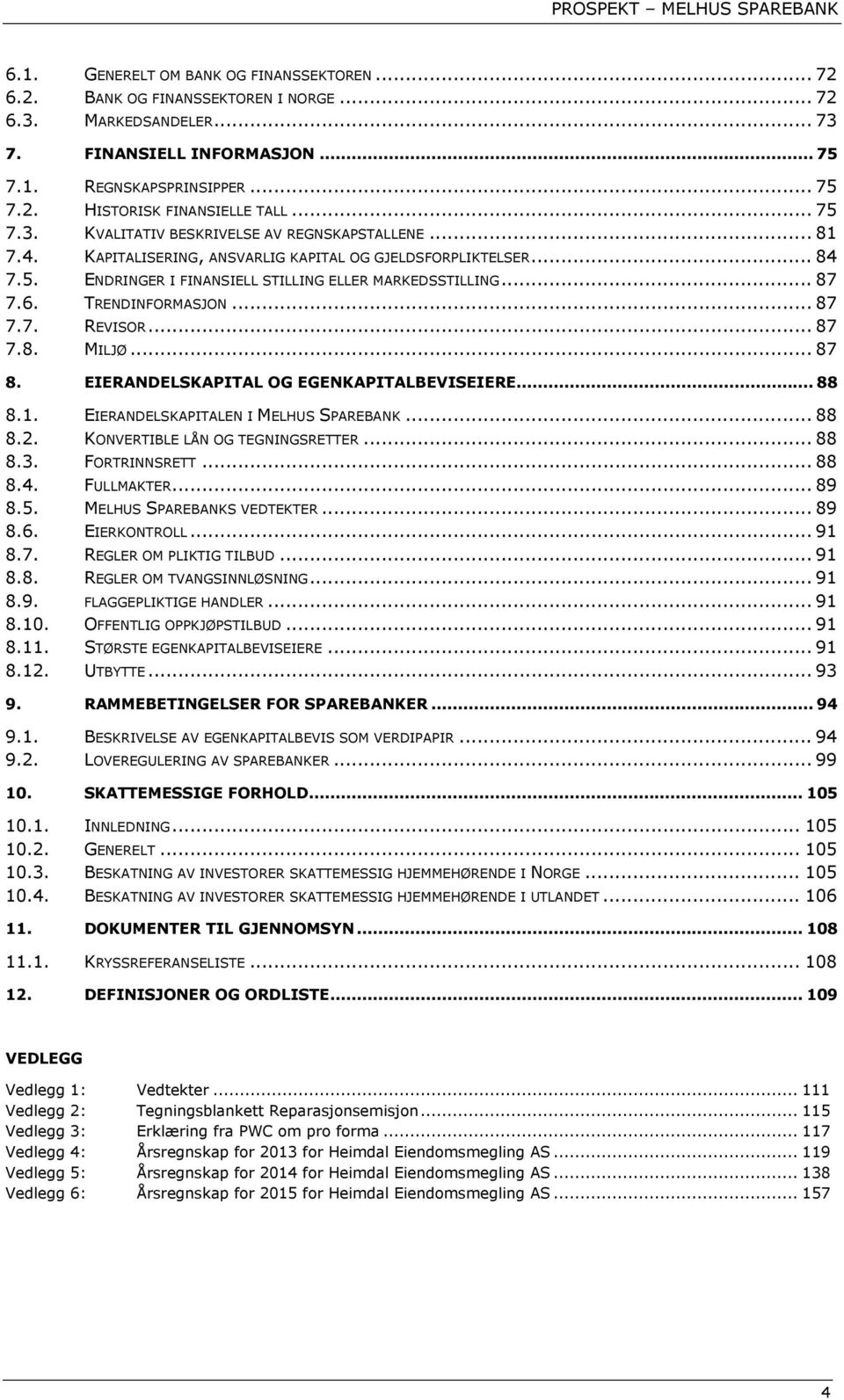 TRENDINFORMASJON... 87 7.7. REVISOR... 87 7.8. MILJØ... 87 8. EIERANDELSKAPITAL OG EGENKAPITALBEVISEIERE... 88 8.1. EIERANDELSKAPITALEN I MELHUS SPAREBANK... 88 8.2. KONVERTIBLE LÅN OG TEGNINGSRETTER.