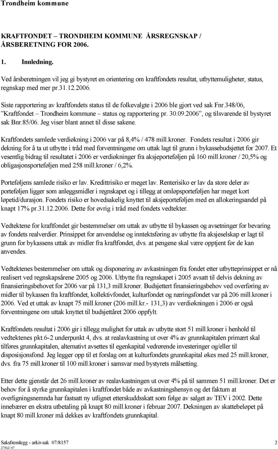 Siste rapportering av kraftfondets status til de folkevalgte i 2006 ble gjort ved sak Fnr.348/06, Kraftfondet Trondheim kommune status og rapportering pr. 30.09.