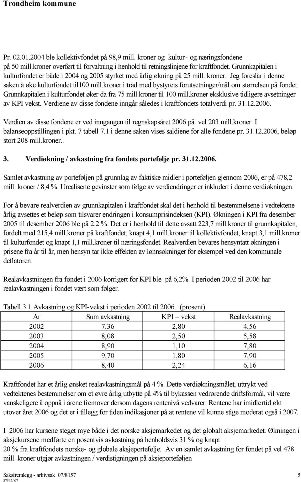 kroner i tråd med bystyrets forutsetninger/mål om størrelsen på fondet. Grunnkapitalen i kulturfondet øker da fra 75 mill.kroner til 100 mill.kroner eksklusive tidligere avsetninger av KPI vekst.