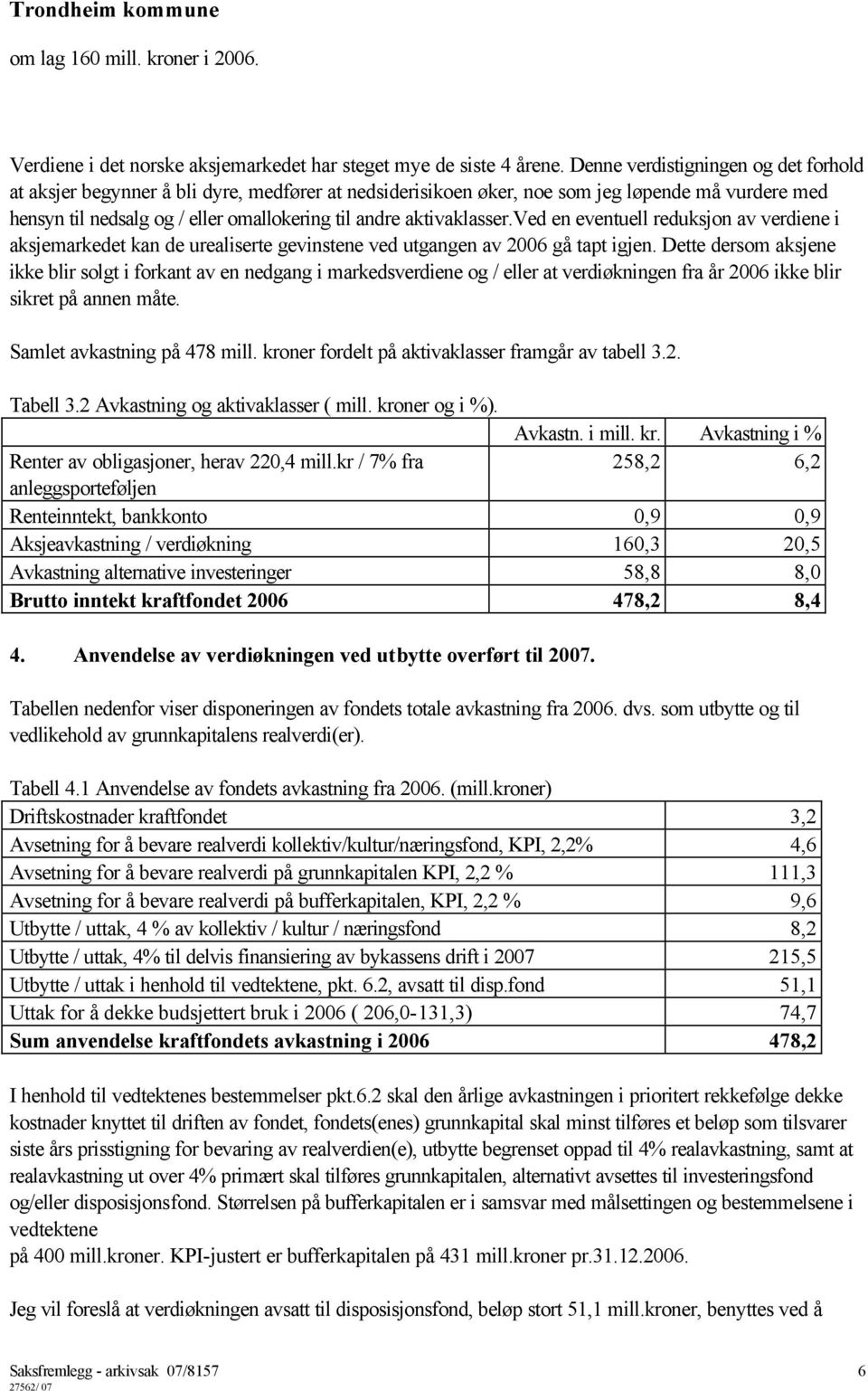 aktivaklasser.ved en eventuell reduksjon av verdiene i aksjemarkedet kan de urealiserte gevinstene ved utgangen av 2006 gå tapt igjen.