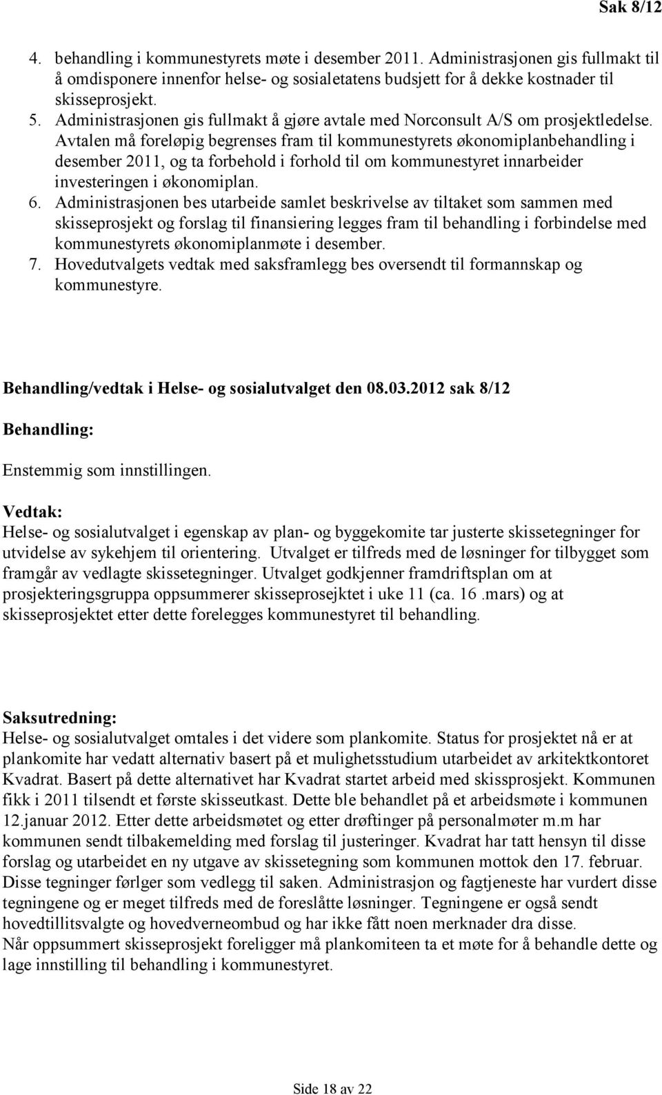 Avtalen må foreløpig begrenses fram til kommunestyrets økonomiplanbehandling i desember 2011, og ta forbehold i forhold til om kommunestyret innarbeider investeringen i økonomiplan. 6.