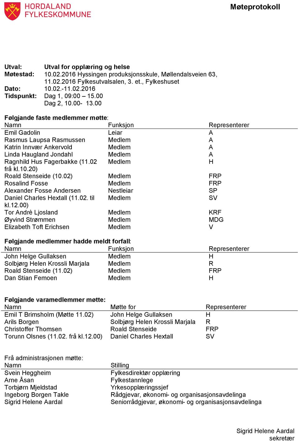 00 Følgjande faste medlemmer møtte: Namn Funksjon Representerer Emil Gadolin Leiar A Rasmus Laupsa Rasmussen Medlem A Katrin Innvær Ankervold Medlem A Linda Haugland Jondahl Medlem A Ragnhild Hus