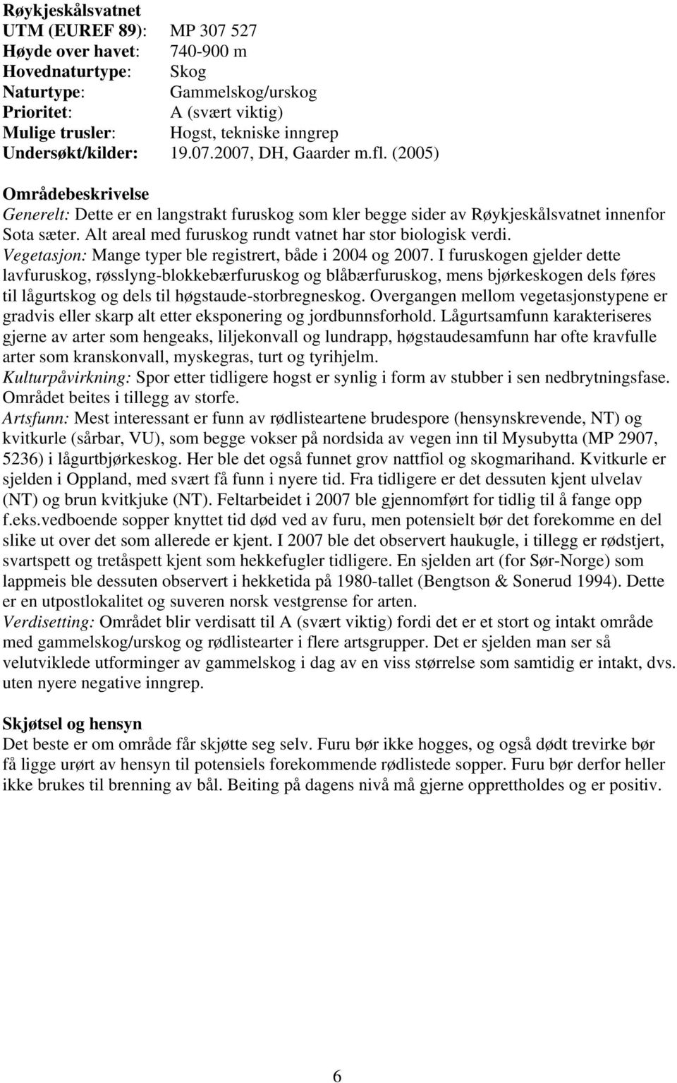 Alt areal med furuskog rundt vatnet har stor biologisk verdi. Vegetasjon: Mange typer ble registrert, både i 2004 og 2007.