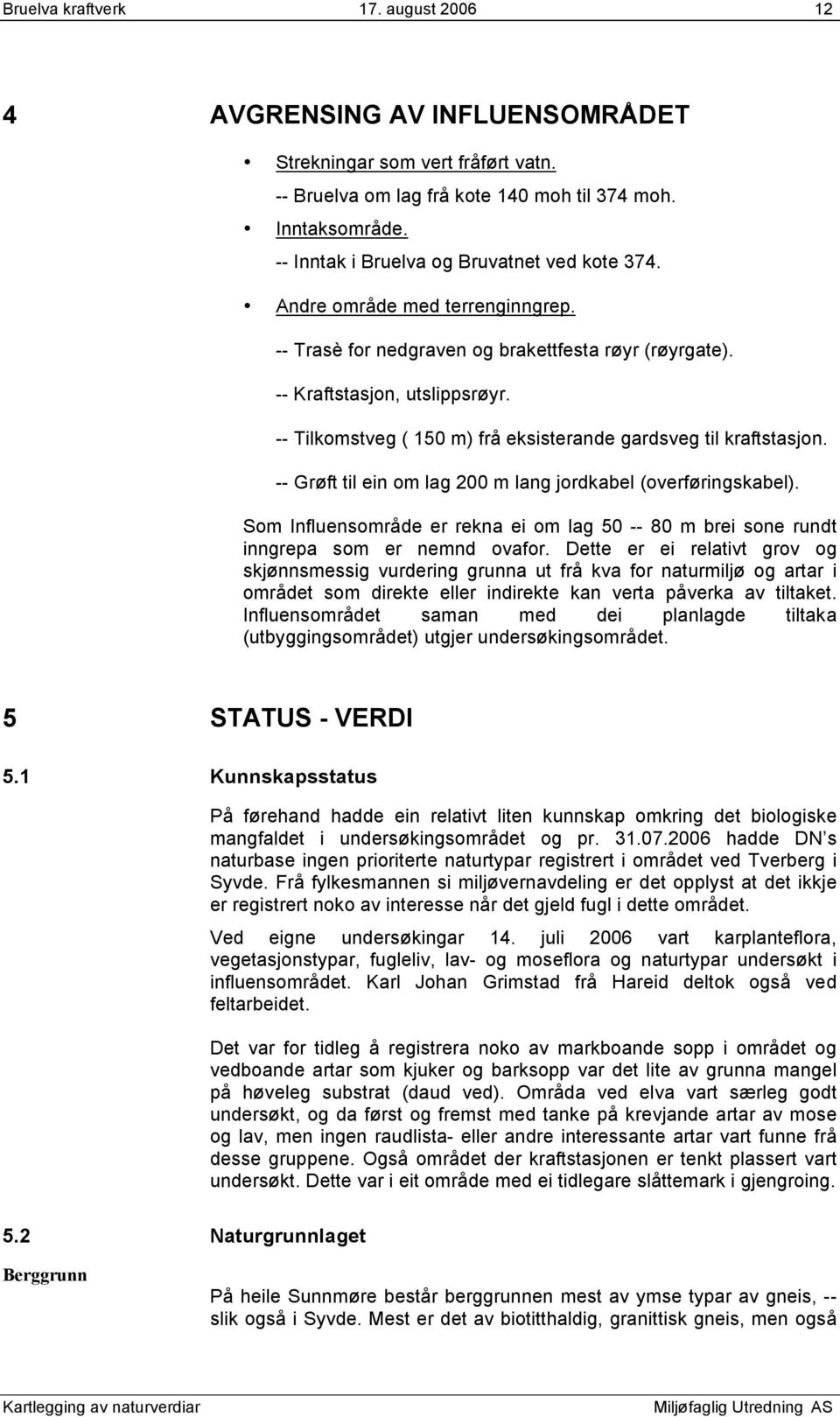 -- Tilkomstveg ( 150 m) frå eksisterande gardsveg til kraftstasjon. -- Grøft til ein om lag 200 m lang jordkabel (overføringskabel).