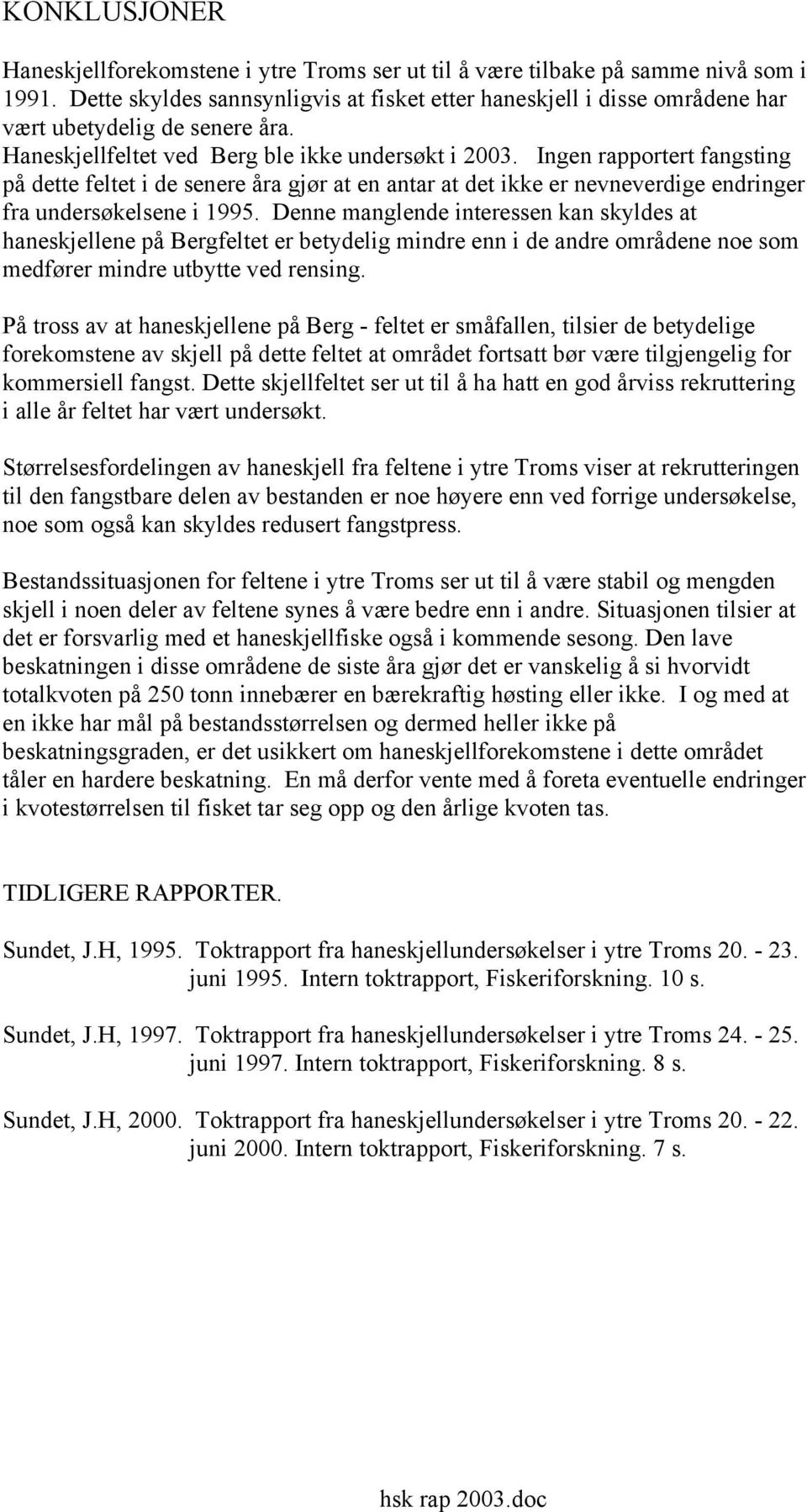 Ingen rapportert fangsting på dette feltet i de senere åra gjør at en antar at det ikke er nevneverdige endringer fra undersøkelsene i 1995.