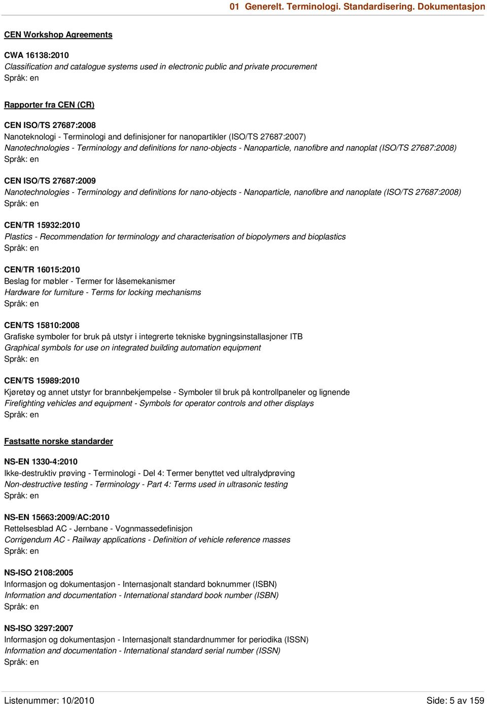 - Terminologi and definisjoner for nanopartikler (ISO/TS 27687:2007) Nanotechnologies - Terminology and definitions for nano-objects - Nanoparticle, nanofibre and nanoplat (ISO/TS 27687:2008) CEN