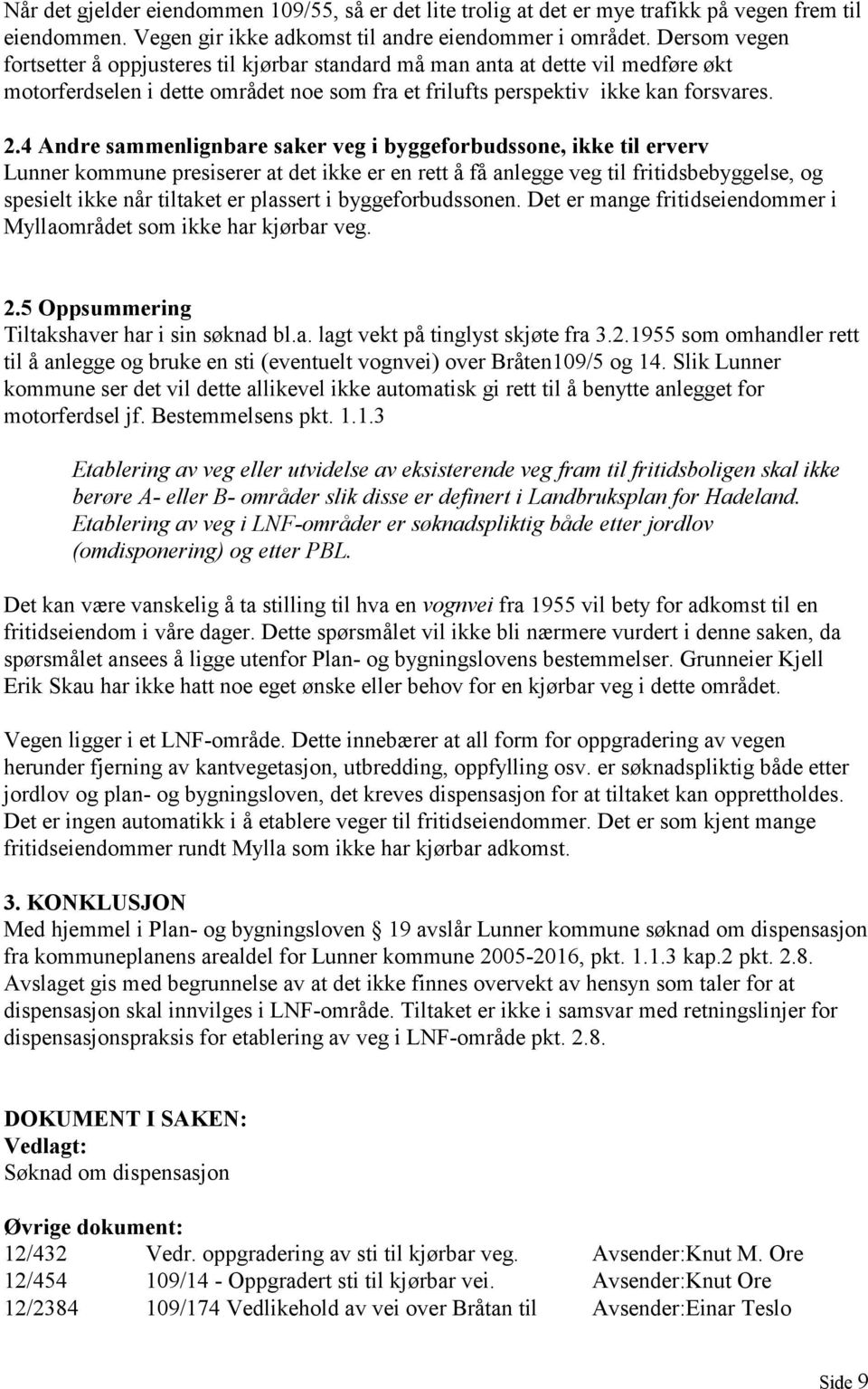 4 Andre sammenlignbare saker veg i byggeforbudssone, ikke til erverv Lunner kommune presiserer at det ikke er en rett å få anlegge veg til fritidsbebyggelse, og spesielt ikke når tiltaket er plassert