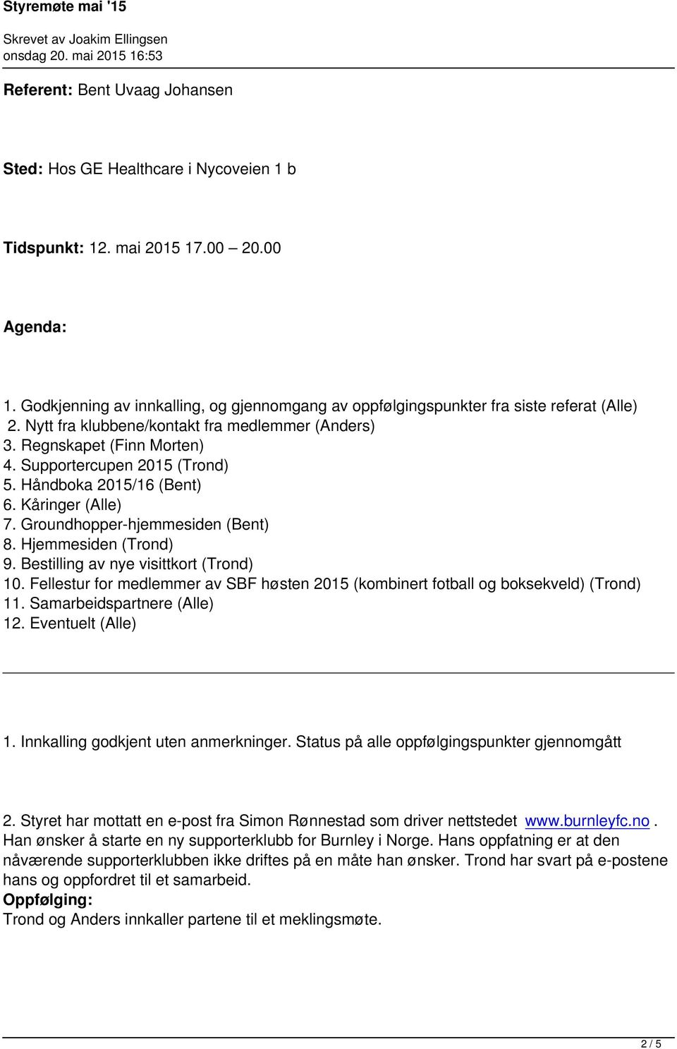 Supportercupen 2015 (Trond) 5. Håndboka 2015/16 (Bent) 6. Kåringer (Alle) 7. Groundhopper-hjemmesiden (Bent) 8. Hjemmesiden (Trond) 9. Bestilling av nye visittkort (Trond) 10.