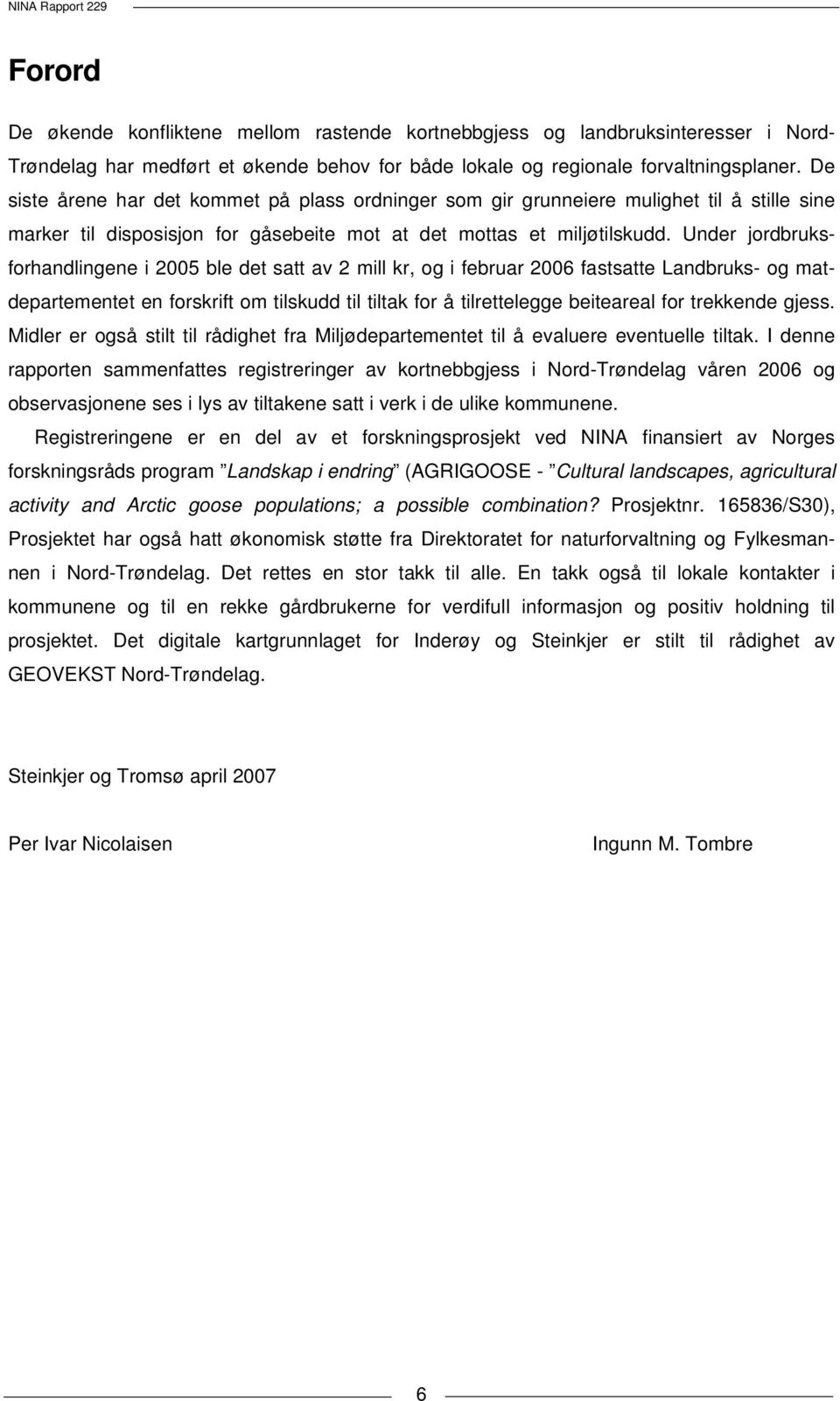 Under jordbruksforhandlingene i 2005 ble det satt av 2 mill kr, og i februar 2006 fastsatte Landbruks- og matdepartementet en forskrift om tilskudd til tiltak for å tilrettelegge beiteareal for