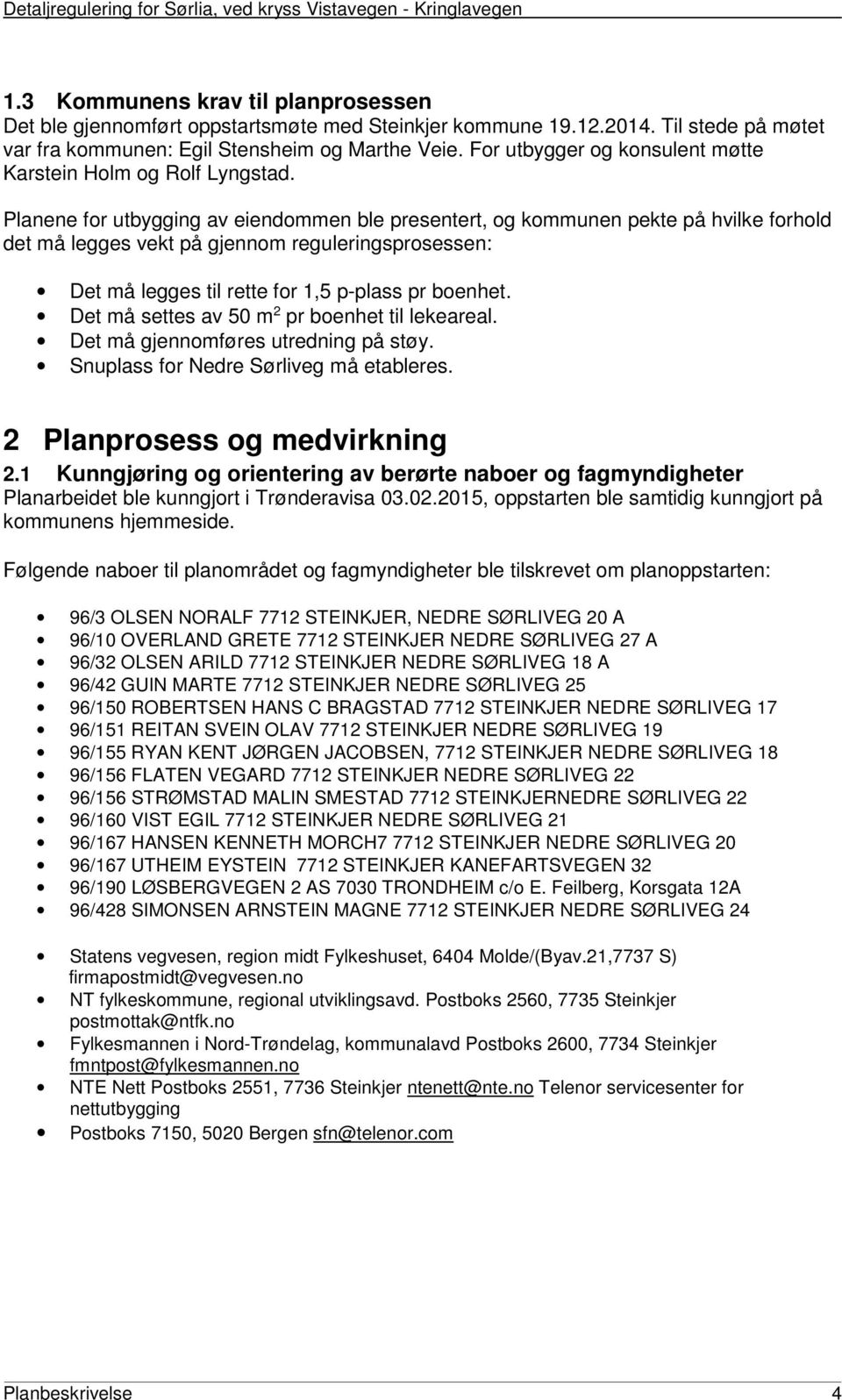 Planene for utbygging av eiendommen ble presentert, og kommunen pekte på hvilke forhold det må legges vekt på gjennom reguleringsprosessen: Det må legges til rette for 1,5 p-plass pr boenhet.