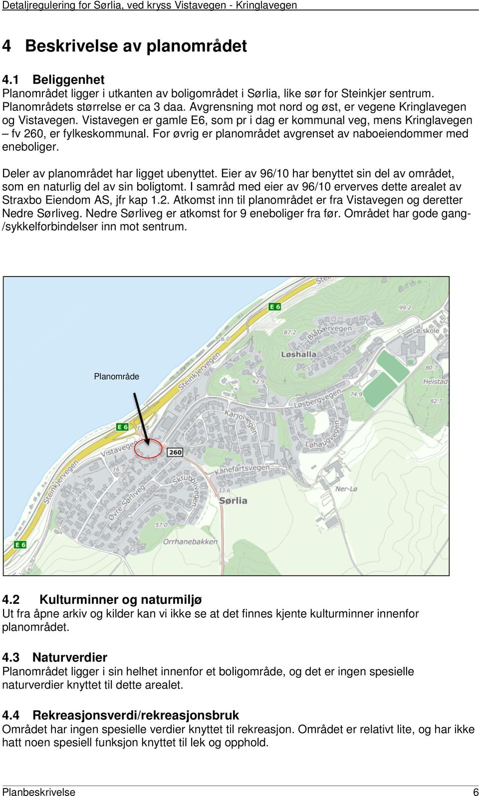 For øvrig er planområdet avgrenset av naboeiendommer med eneboliger. Deler av planområdet har ligget ubenyttet. Eier av 96/10 har benyttet sin del av området, som en naturlig del av sin boligtomt.