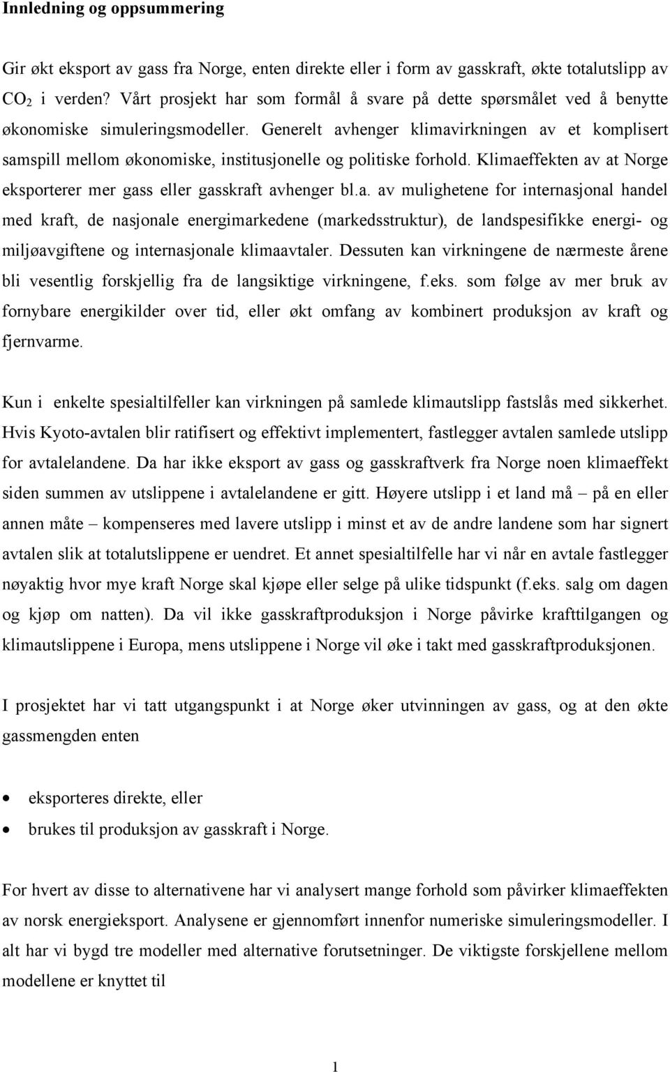 Generelt avhenger klimavirkningen av et komplisert samspill mellom økonomiske, institusjonelle og politiske forhold. Klimaeffekten av at Norge eksporterer mer gass eller gasskraft avhenger bl.a. av mulighetene for internasjonal handel med kraft, de nasjonale energimarkedene (markedsstruktur), de landspesifikke energi- og miljøavgiftene og internasjonale klimaavtaler.