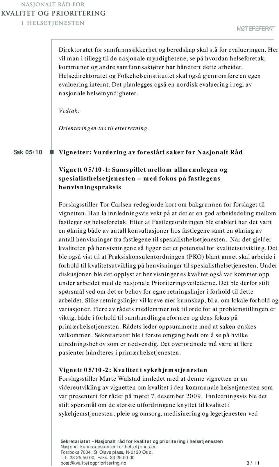 Helsedirektoratet og Folkehelseinstituttet skal også gjennomføre en egen evaluering internt. Det planlegges også en nordisk evaluering i regi av nasjonale helsemyndigheter.