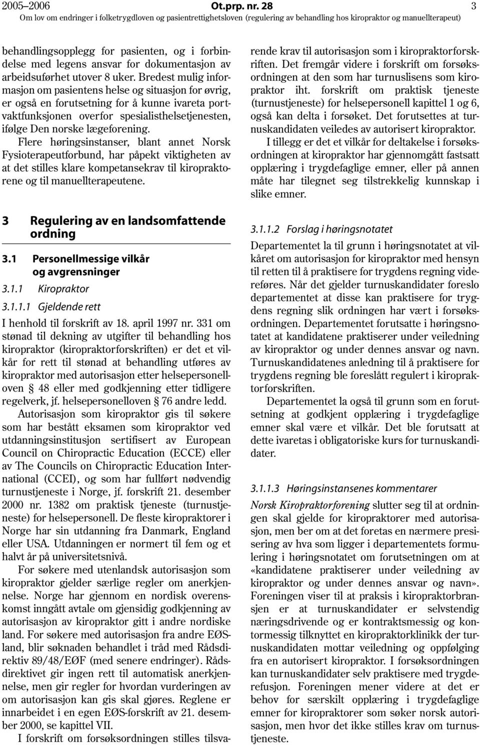 Flere høringsinstanser, blant annet Norsk Fysioterapeutforbund, har påpekt viktigheten av at det stilles klare kompetansekrav til kiropraktorene og til manuellterapeutene.