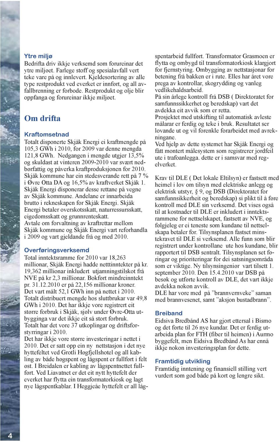 Om drifta Kraftomsetnad Totalt disponerte Skjåk Energi ei kraftmengde på 105,3 GWh i 2010, for 2009 var denne mengda 121,8 GWh.