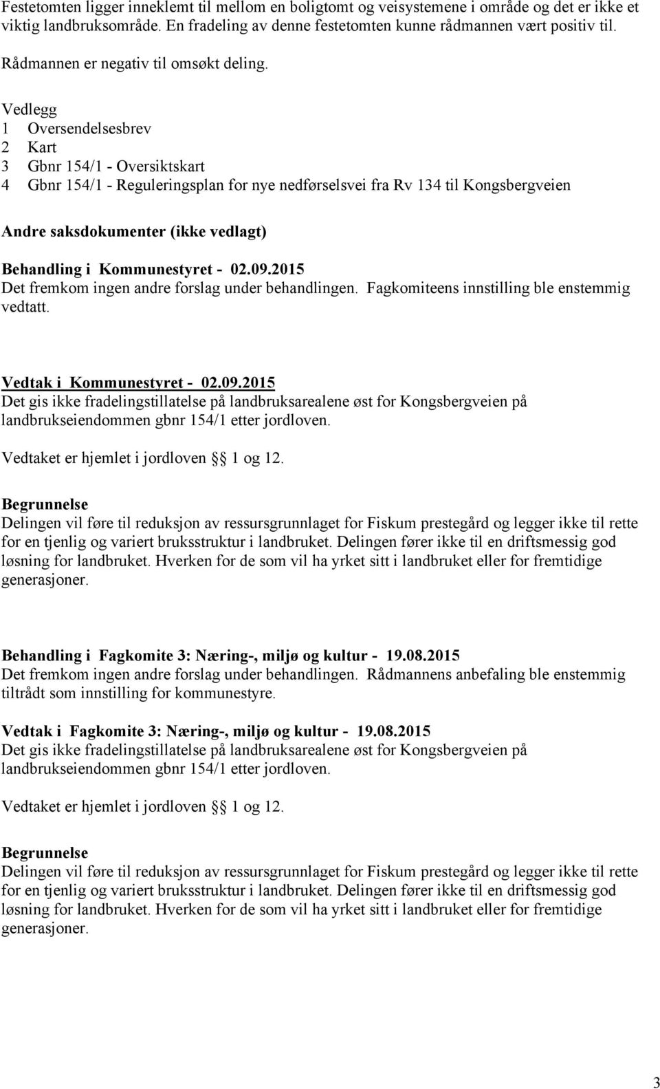 Vedlegg 1 Oversendelsesbrev 2 Kart 3 Gbnr 154/1 - Oversiktskart 4 Gbnr 154/1 - Reguleringsplan for nye nedførselsvei fra Rv 134 til Kongsbergveien Andre saksdokumenter (ikke vedlagt) Behandling i