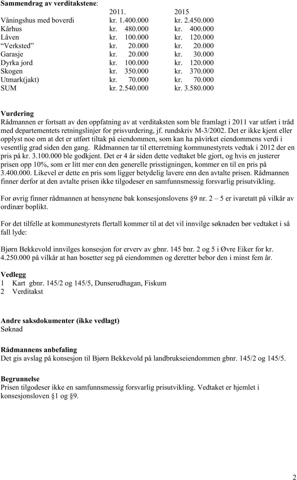 000 Vurdering Rådmannen er fortsatt av den oppfatning av at verditaksten som ble framlagt i 2011 var utført i tråd med departementets retningslinjer for prisvurdering, jf. rundskriv M-3/2002.