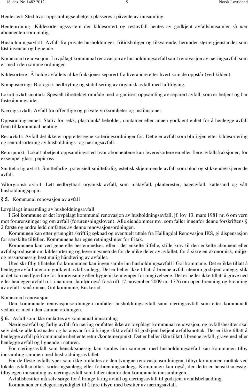 Husholdningsavfall: Avfall fra private husholdninger, fritidsboliger og tilsvarende, herunder større gjenstander som løst inventar og lignende.