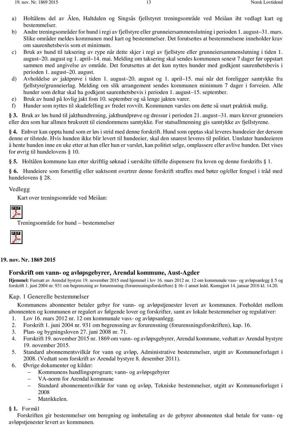 Det forutsettes at bestemmelsene inneholder krav om saurenhetsbevis som et minimum. c) Bruk av hund til taksering av rype når dette skjer i regi av fjellstyre eller grunneiersammenslutning i tiden 1.