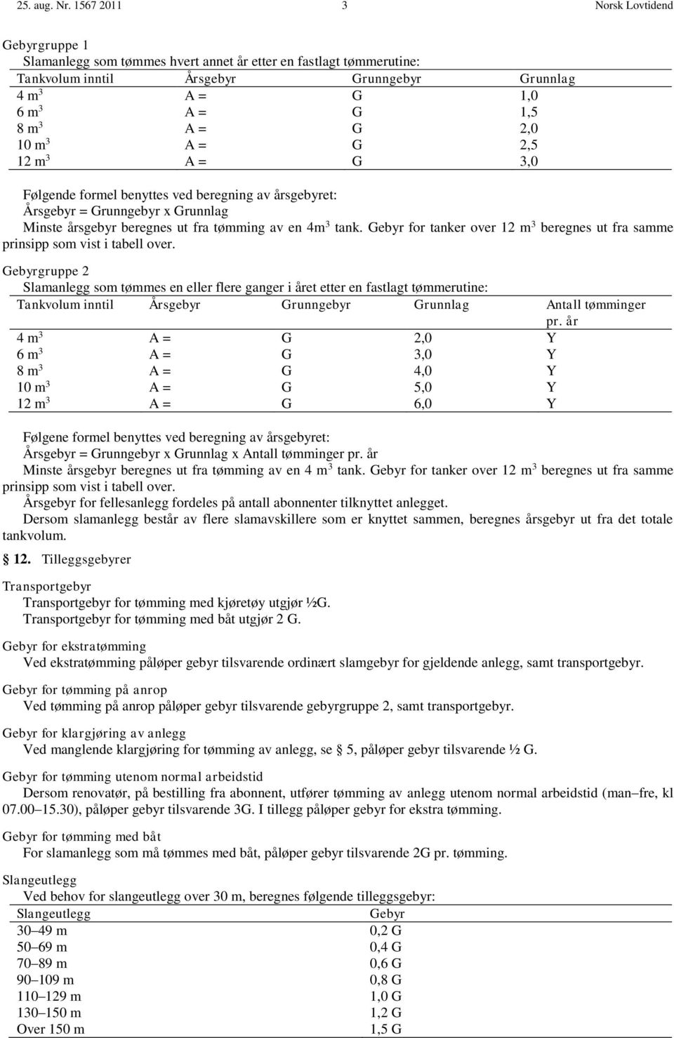 2,0 10 m 3 A = G 2,5 12 m 3 A = G 3,0 Følgende formel benyttes ved beregning av årsgebyret: Årsgebyr = Grunngebyr x Grunnlag Minste årsgebyr beregnes ut fra tømming av en 4m 3 tank.