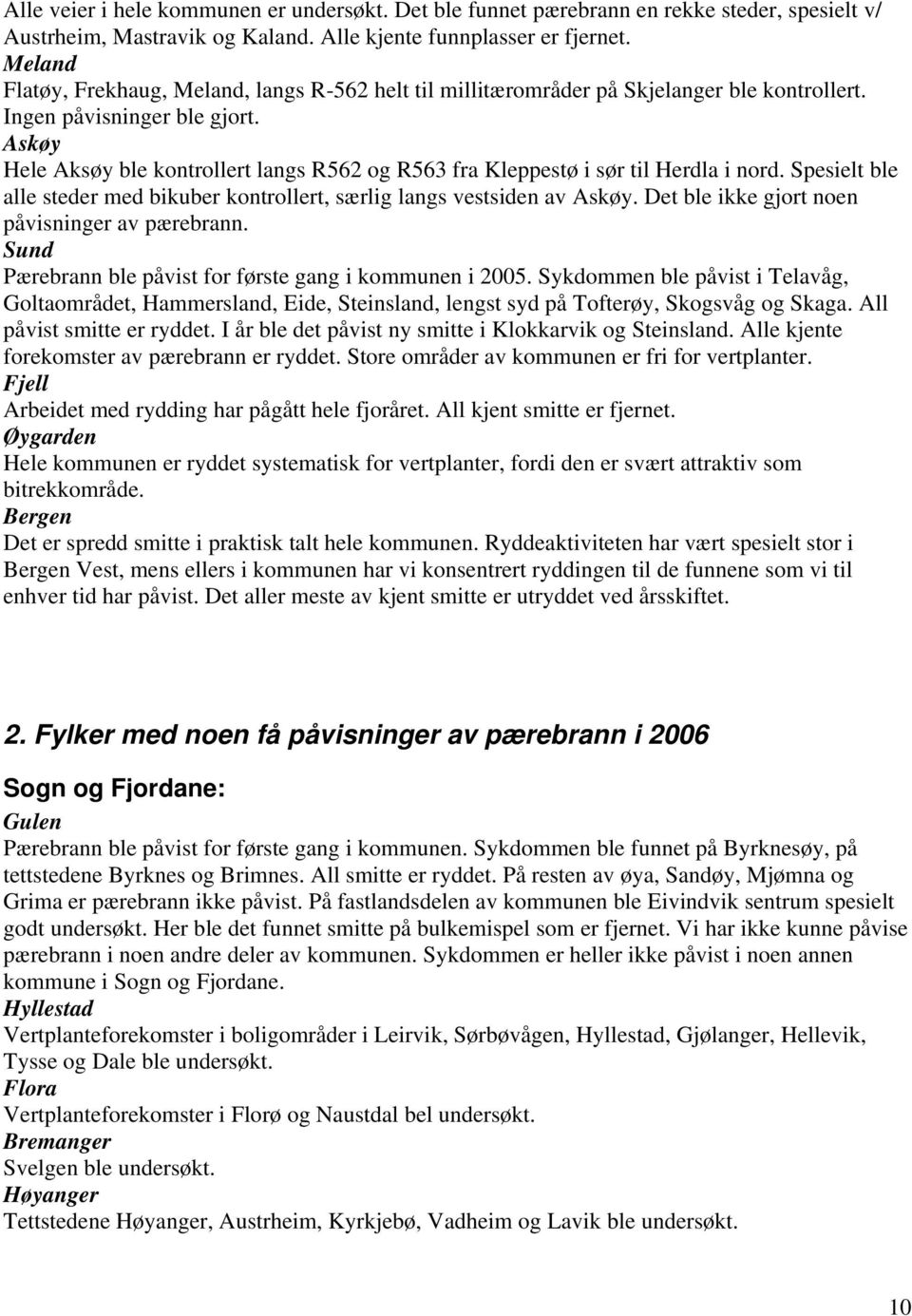 Askøy Hele Aksøy ble kontrollert langs R562 og R563 fra Kleppestø i sør til Herdla i nord. Spesielt ble alle steder med bikuber kontrollert, særlig langs vestsiden av Askøy.