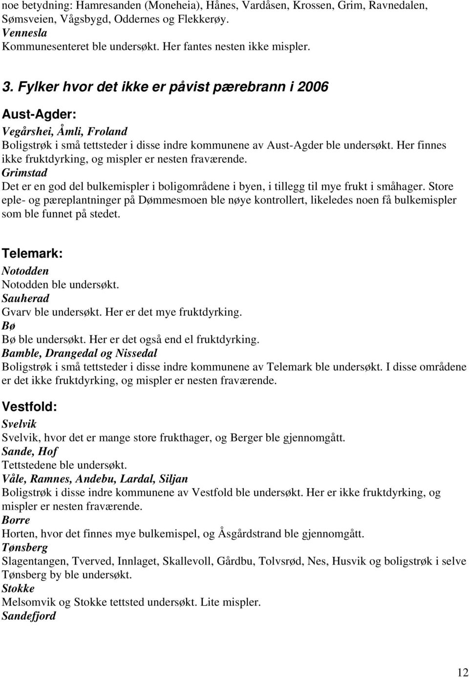 Her finnes ikke fruktdyrking, og mispler er nesten fraværende. Grimstad Det er en god del bulkemispler i boligområdene i byen, i tillegg til mye frukt i småhager.