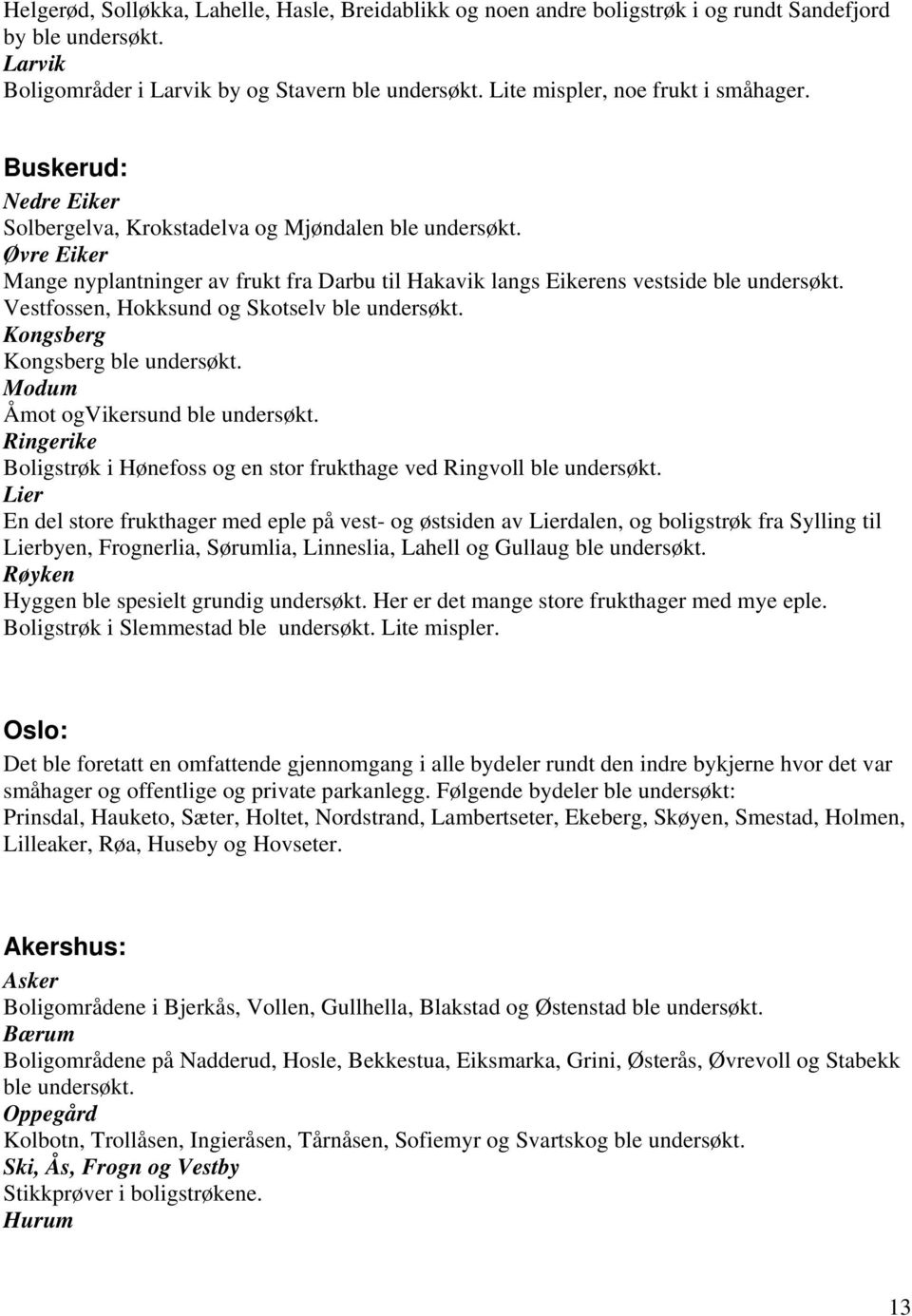 Øvre Eiker Mange nyplantninger av frukt fra Darbu til Hakavik langs Eikerens vestside ble undersøkt. Vestfossen, Hokksund og Skotselv ble undersøkt. Kongsberg Kongsberg ble undersøkt.