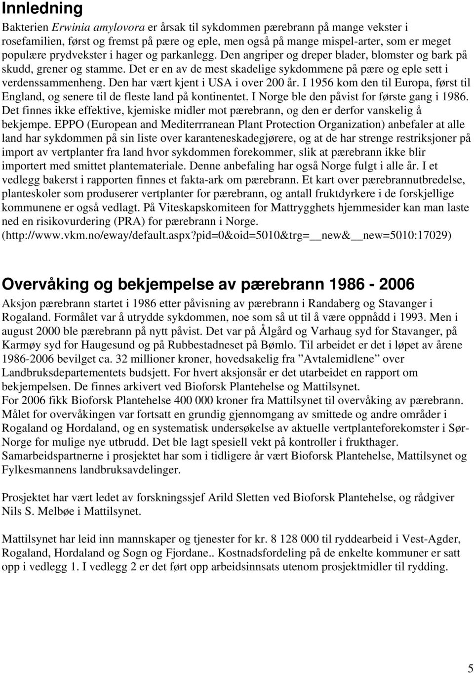 Den har vært kjent i USA i over 200 år. I 1956 kom den til Europa, først til England, og senere til de fleste land på kontinentet. I Norge ble den påvist for første gang i 1986.