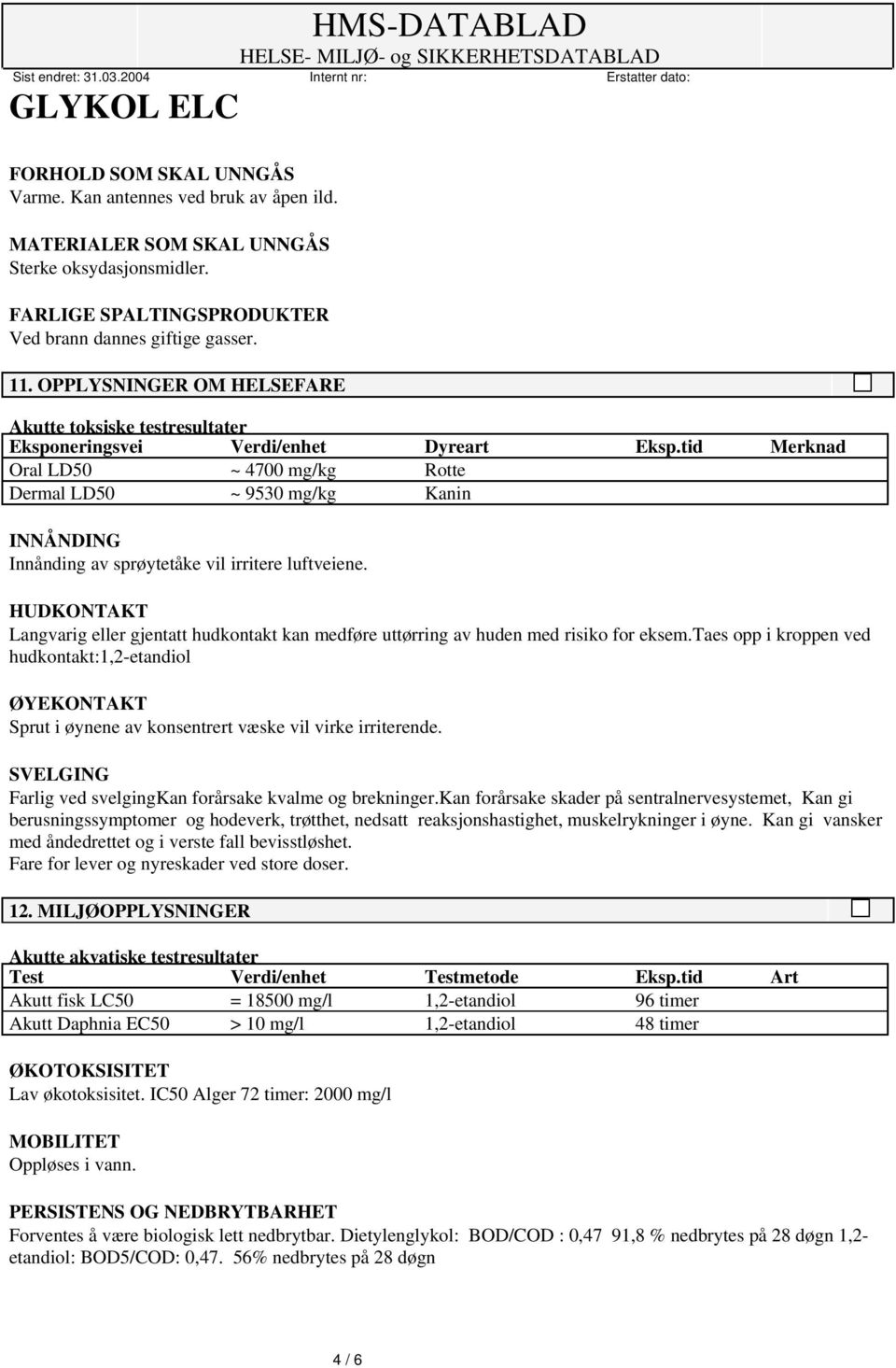 tid Merknad Oral LD50 ~ 4700 mg/kg Rotte Dermal LD50 ~ 9530 mg/kg Kanin INNÅNDING Innånding av sprøytetåke vil irritere luftveiene.