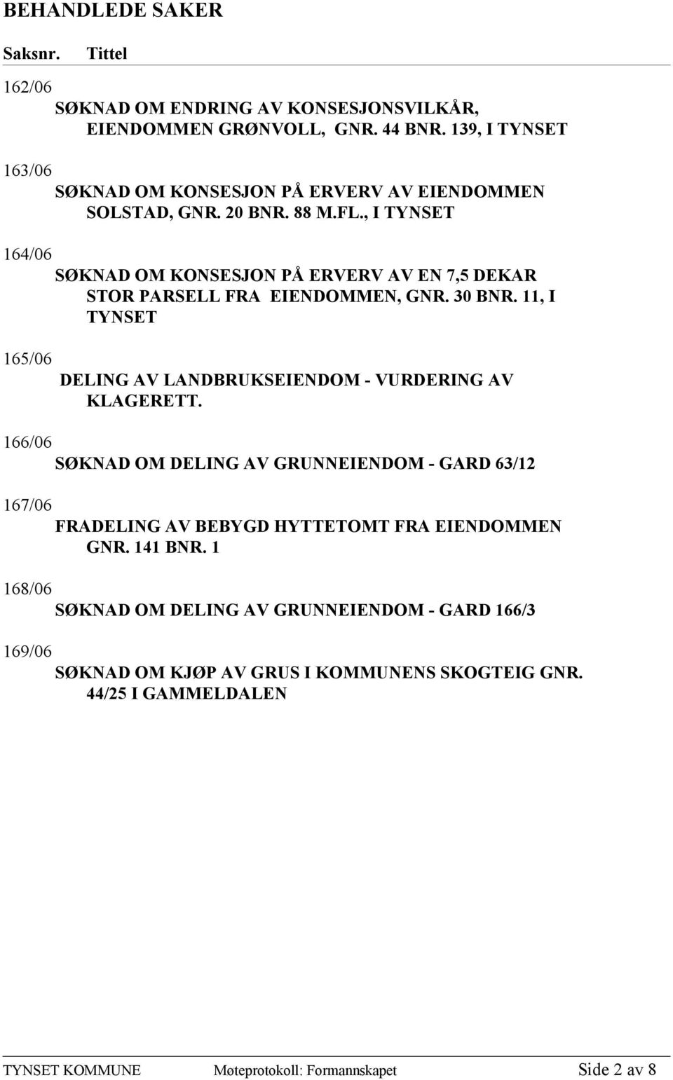 , I TYNSET 164/06 SØKNAD OM KONSESJON PÅ ERVERV AV EN 7,5 DEKAR STOR PARSELL FRA EIENDOMMEN, GNR. 30 BNR.